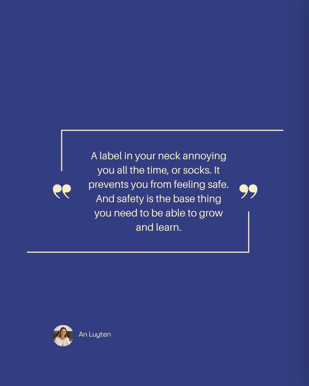 Quote card: "A label in your neck annoying you all the time, or socks. It prevents you from feeling safe. And safety is the base thing you need to be able to grow and learn." — An Luyten