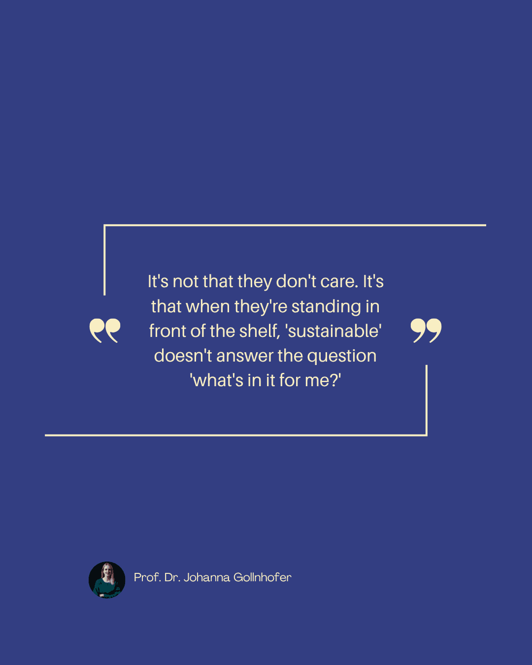 Quote card: "It's not that they don't care. It's that when they're standing in front of the shelf, 'sustainable' doesn't answer the question 'what's in it for me?'" — Johanna Gollnhofer