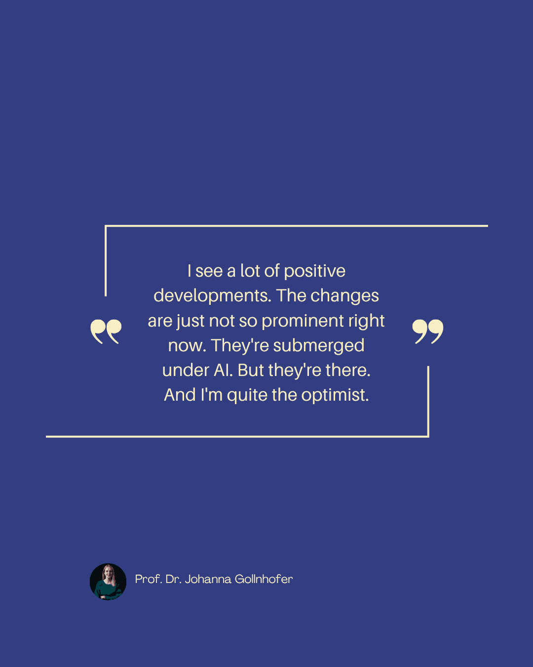 Quote card: "I see a lot of positive developments. The changes are just not so prominent right now. They're submerged under AI. But they're there. And I'm quite the optimist." — Johanna Gollnhofer