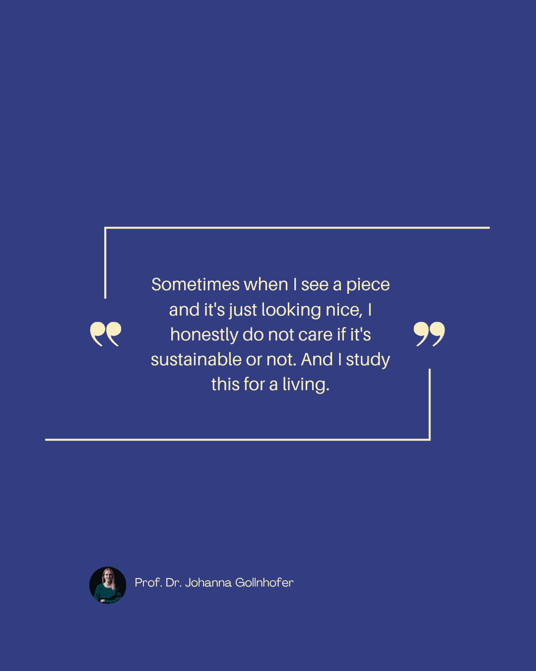 Quote card: "Sometimes when I see a piece and it's just looking nice, I honestly do not care if it's sustainable or not. And I study this for a living." — Johanna Gollnhofer