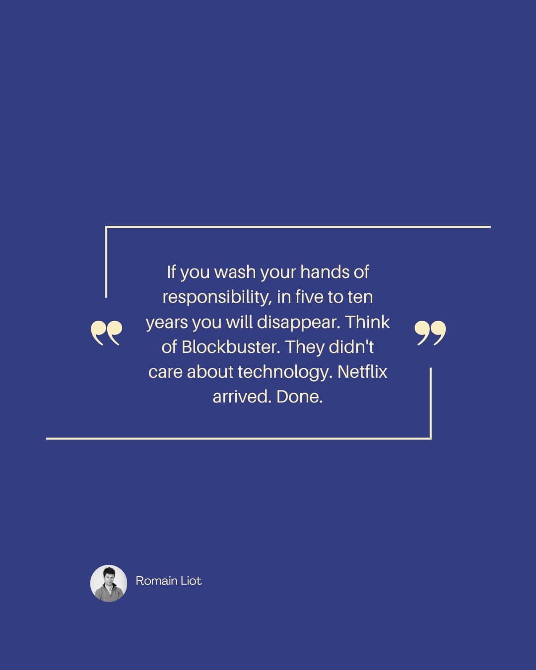Quote card: "If you wash your hands of responsibility, in five to ten years you will disappear. Think of Blockbuster. They didn't care about technology. Netflix arrived. Done." — Romain Liot