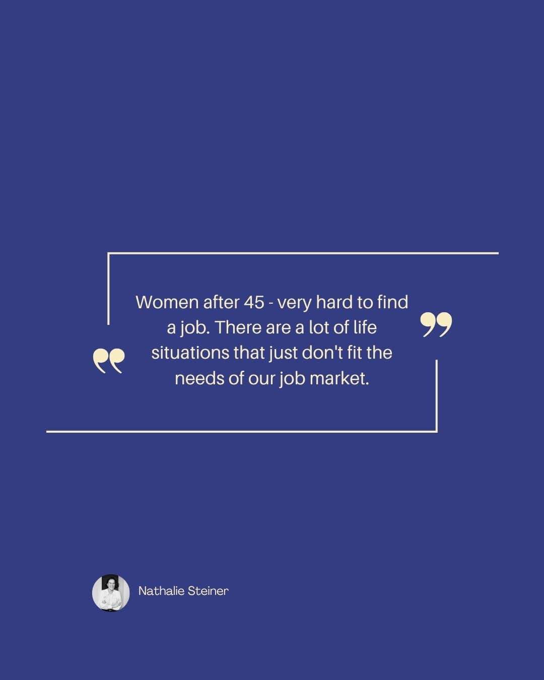 Quote card: "Women after 45 - very hard to find a job. There are a lot of life situations that just don't fit the needs of our job market." — Nathalie Steiner